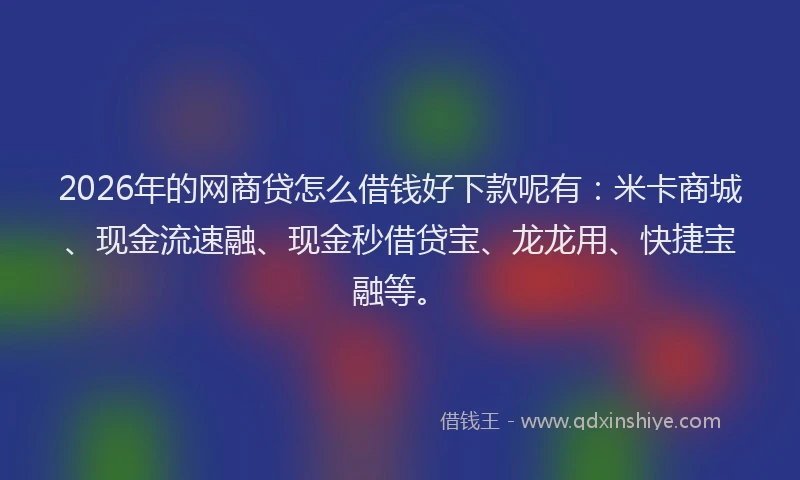 2026年的网商贷怎么借钱好下款呢有：米卡商城、现金流速融、现金秒借贷宝、龙龙用、快捷宝融等。