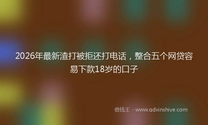 2026年最新渣打被拒还打电话，整合五个网贷容易下款18岁的口子