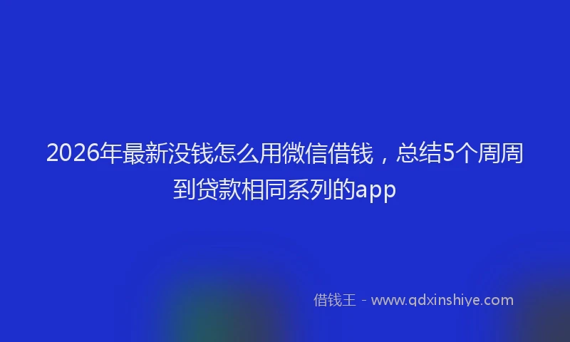 2026年最新没钱怎么用微信借钱，总结5个周周到贷款相同系列的app