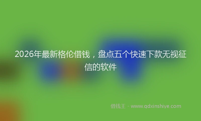 2026年最新格伦借钱，盘点五个快速下款无视征信的软件