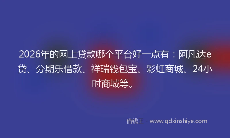 2026年的网上贷款哪个平台好一点有：阿凡达e贷、分期乐借款、祥瑞钱包宝、彩虹商城、24小时商城等。