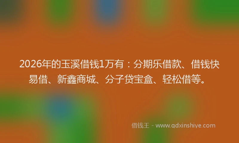 2026年的玉溪借钱1万有：分期乐借款、借钱快易借、新鑫商城、分子贷宝盒、轻松借等。