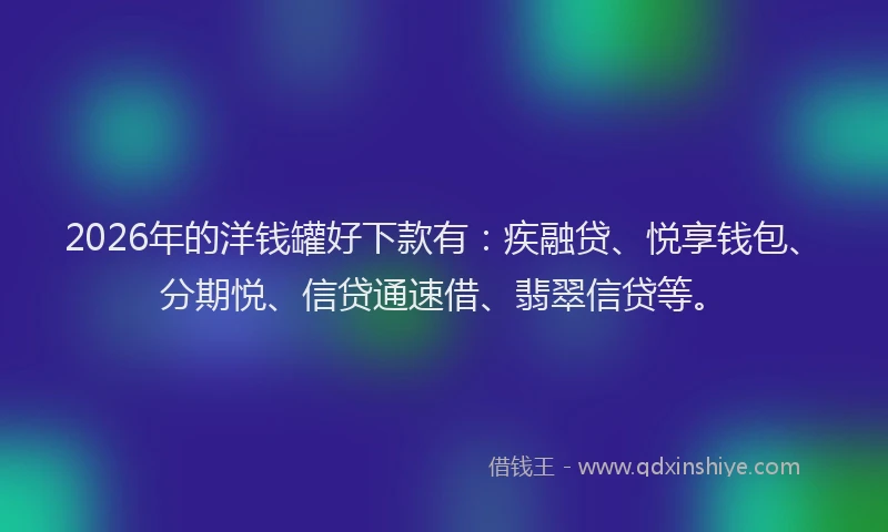 2026年的洋钱罐好下款有：疾融贷、悦享钱包、分期悦、信贷通速借、翡翠信贷等。