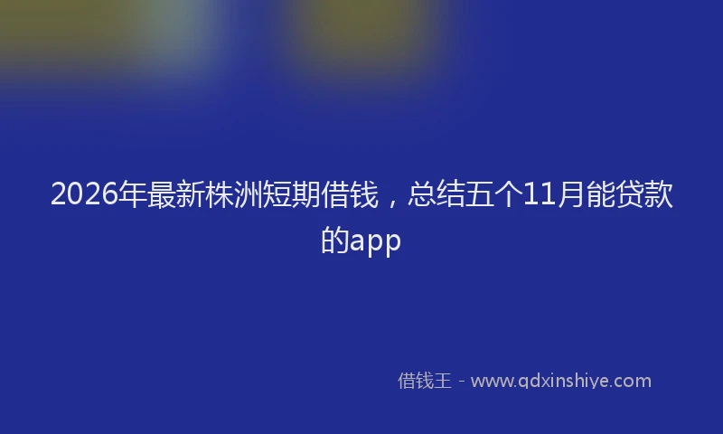 2026年最新株洲短期借钱，总结五个11月能贷款的app