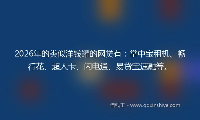 2026年的类似洋钱罐的网贷有：掌中宝租机、畅行花、超人卡、闪电通、易贷宝速融等。