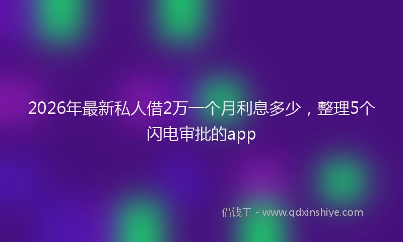 2026年最新私人借2万一个月利息多少，整理5个闪电审批的app