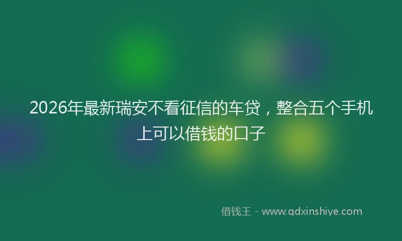 2026年最新瑞安不看征信的车贷，整合五个手机上可以借钱的口子