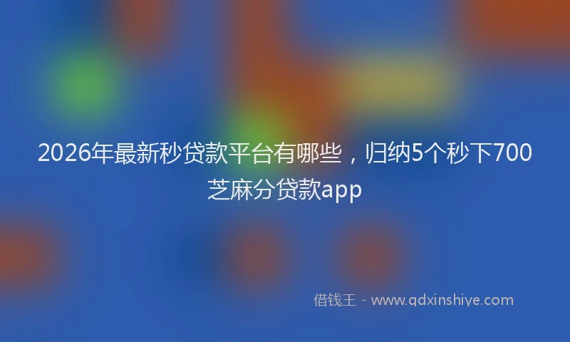 2026年最新秒贷款平台有哪些，归纳5个秒下700芝麻分贷款app
