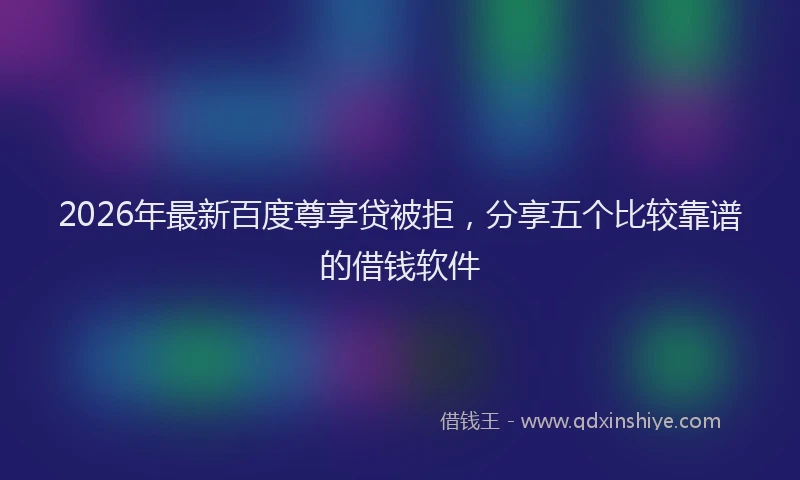 2026年最新百度尊享贷被拒，分享五个比较靠谱的借钱软件