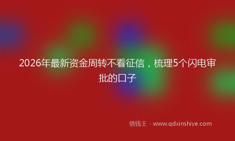 2026年最新资金周转不看征信，梳理5个闪电审批的口子