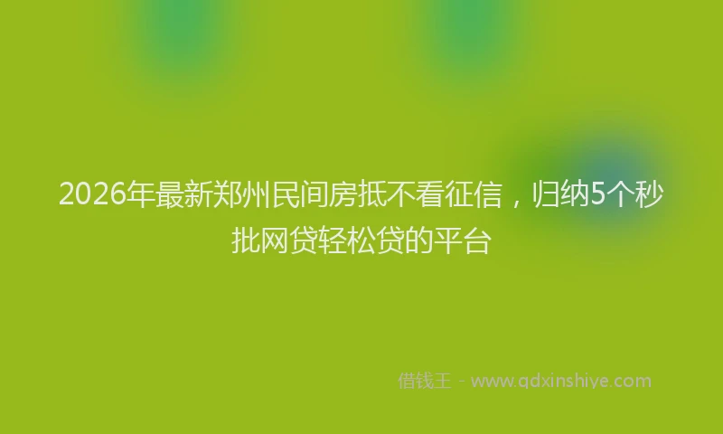 2026年最新郑州民间房抵不看征信，归纳5个秒批网贷轻松贷的平台