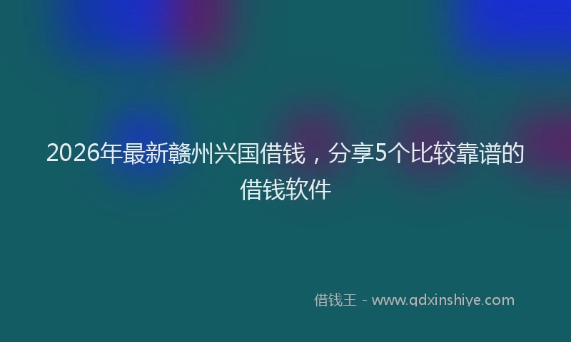 2026年最新赣州兴国借钱，分享5个比较靠谱的借钱软件