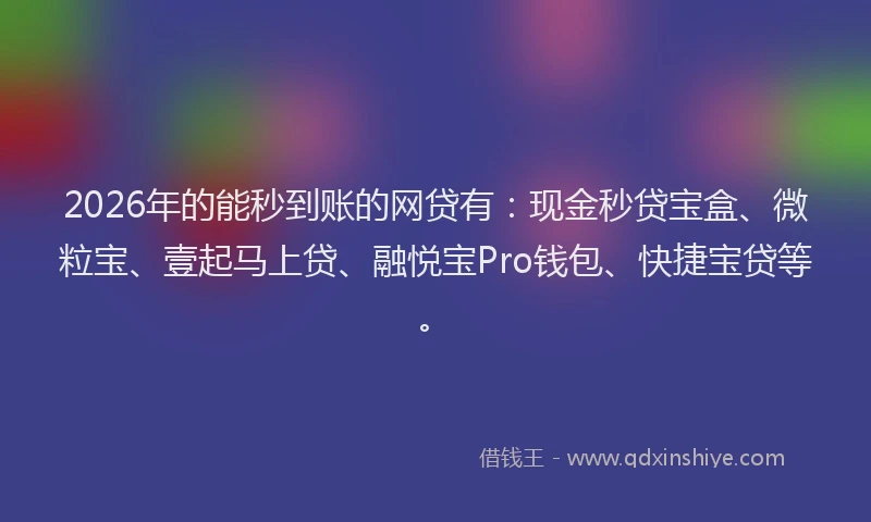 2026年的能秒到账的网贷有：现金秒贷宝盒、微粒宝、壹起马上贷、融悦宝Pro钱包、快捷宝贷等。