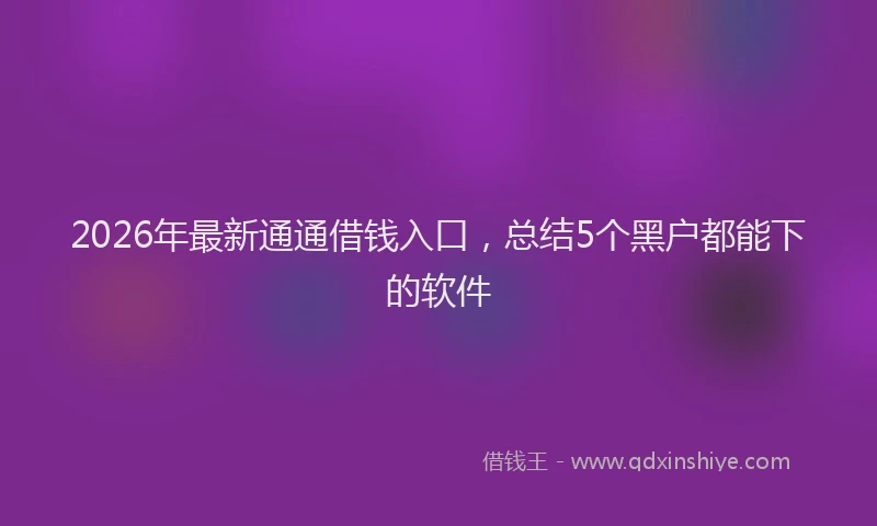 2026年最新通通借钱入口，总结5个黑户都能下的软件