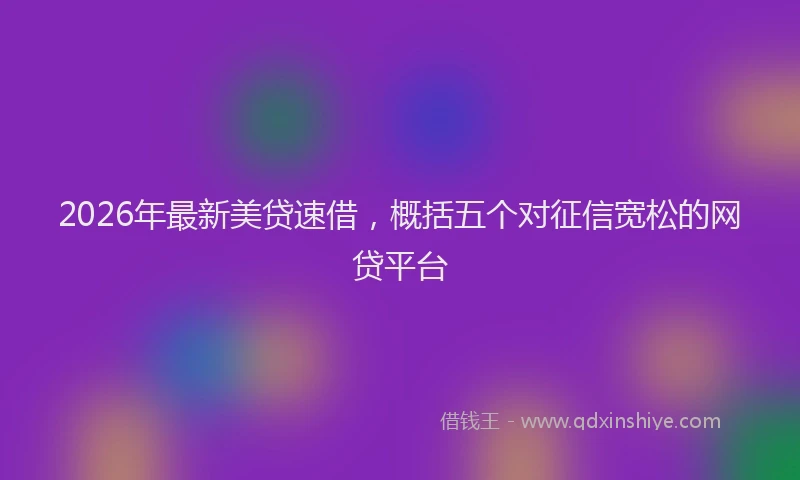 2026年最新美贷速借，概括五个对征信宽松的网贷平台