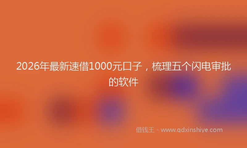 2026年最新速借1000元口子，梳理五个闪电审批的软件