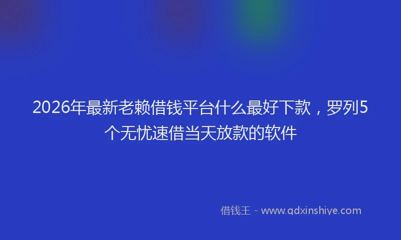 2026年最新老赖借钱平台什么最好下款，罗列5个无忧速借当天放款的软件