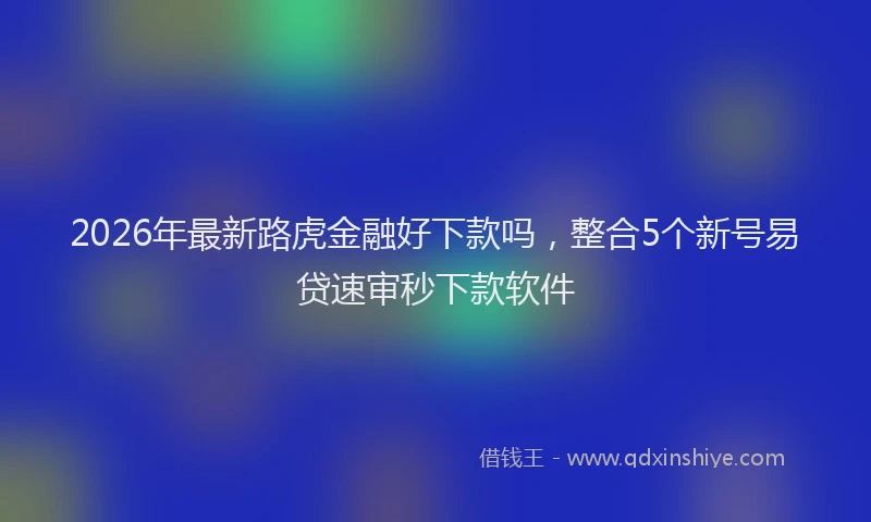 2026年最新路虎金融好下款吗，整合5个新号易贷速审秒下款软件