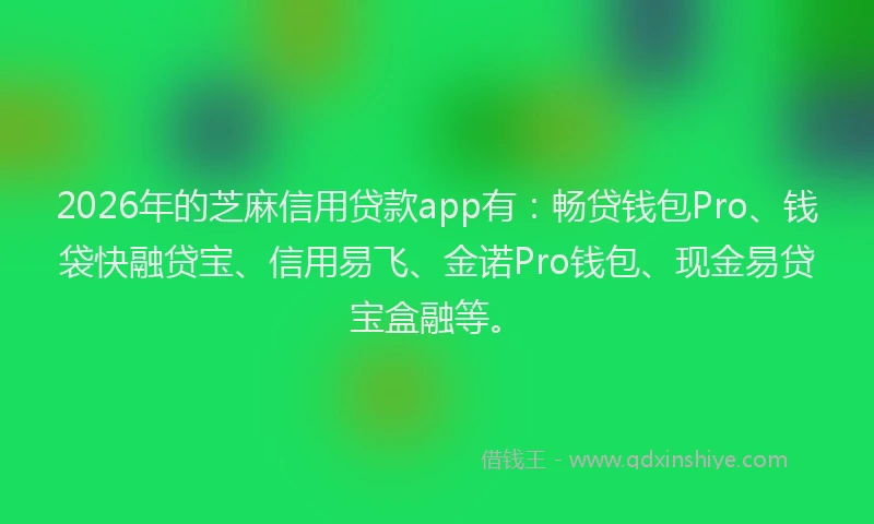 2026年的芝麻信用贷款app有：畅贷钱包Pro、钱袋快融贷宝、信用易飞、金诺Pro钱包、现金易贷宝盒融等。
