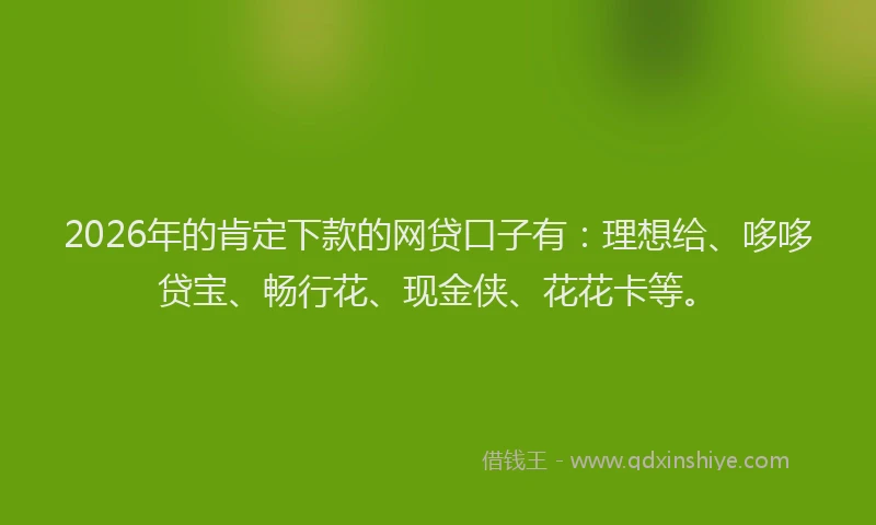 2026年的肯定下款的网贷口子有：理想给、哆哆贷宝、畅行花、现金侠、花花卡等。