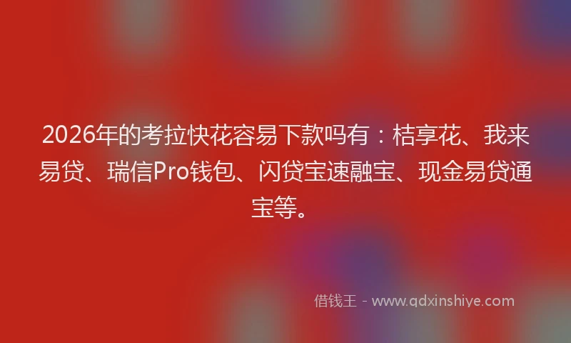 2026年的考拉快花容易下款吗有：桔享花、我来易贷、瑞信Pro钱包、闪贷宝速融宝、现金易贷通宝等。