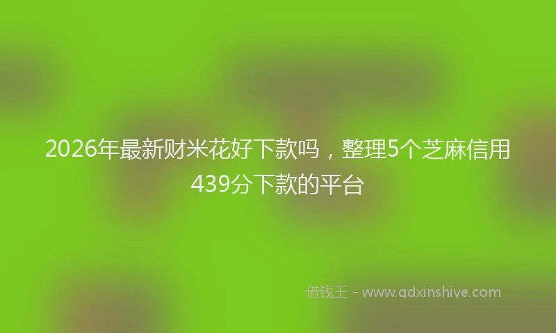 2026年最新财米花好下款吗，整理5个芝麻信用439分下款的平台