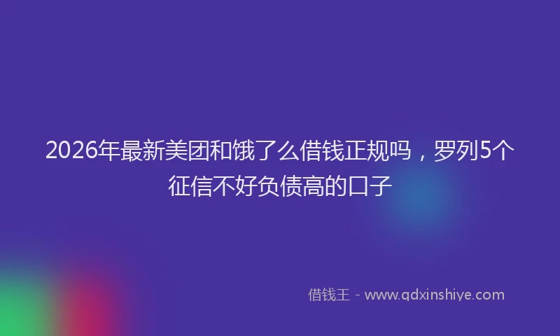 2026年最新美团和饿了么借钱正规吗，罗列5个征信不好负债高的口子