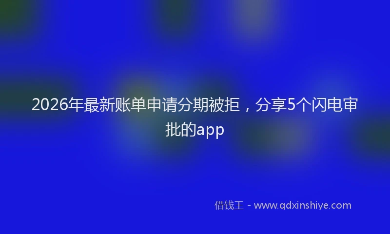 2026年最新账单申请分期被拒，分享5个闪电审批的app