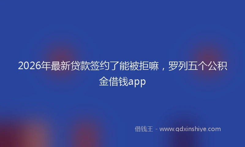 2026年最新贷款签约了能被拒嘛，罗列五个公积金借钱app