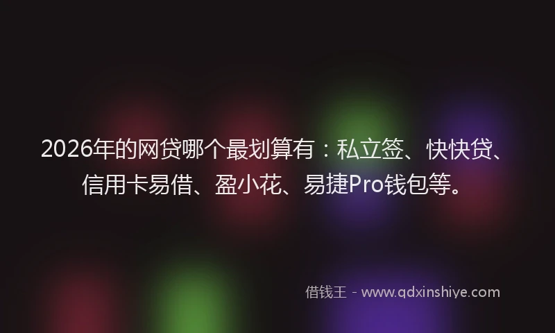 2026年的网贷哪个最划算有：私立签、快快贷、信用卡易借、盈小花、易捷Pro钱包等。