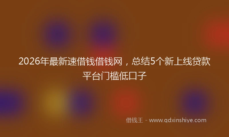 2026年最新速借钱借钱网，总结5个新上线贷款平台门槛低口子