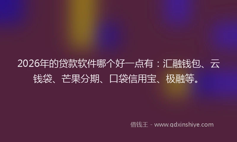 2026年的贷款软件哪个好一点有：汇融钱包、云钱袋、芒果分期、口袋信用宝、极融等。