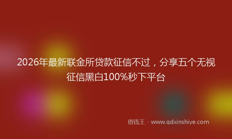 2026年最新联金所贷款征信不过，分享五个无视征信黑白100%秒下平台