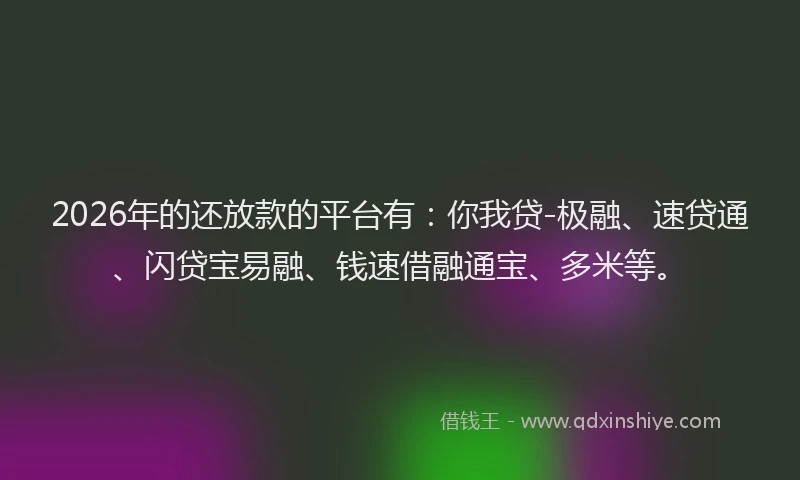 2026年的还放款的平台有：你我贷-极融、速贷通、闪贷宝易融、钱速借融通宝、多米等。