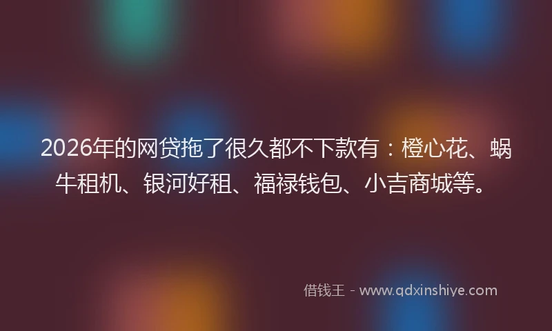 2026年的网贷拖了很久都不下款有：橙心花、蜗牛租机、银河好租、福禄钱包、小吉商城等。