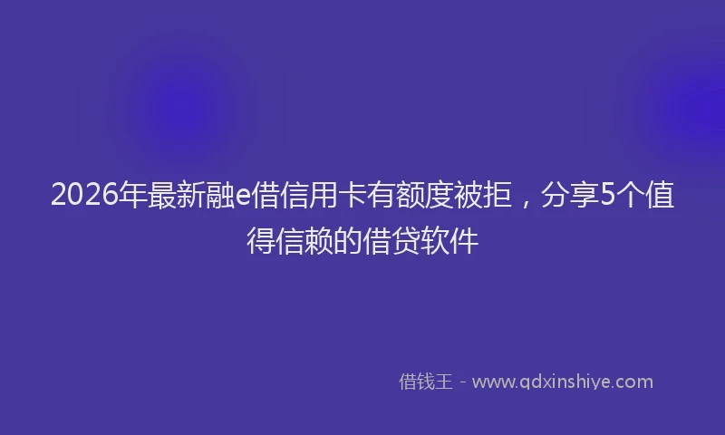 2026年最新融e借信用卡有额度被拒，分享5个值得信赖的借贷软件