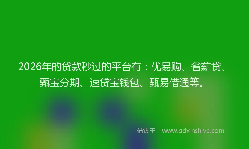 2026年的贷款秒过的平台有：优易购、省薪贷、甄宝分期、速贷宝钱包、甄易借通等。