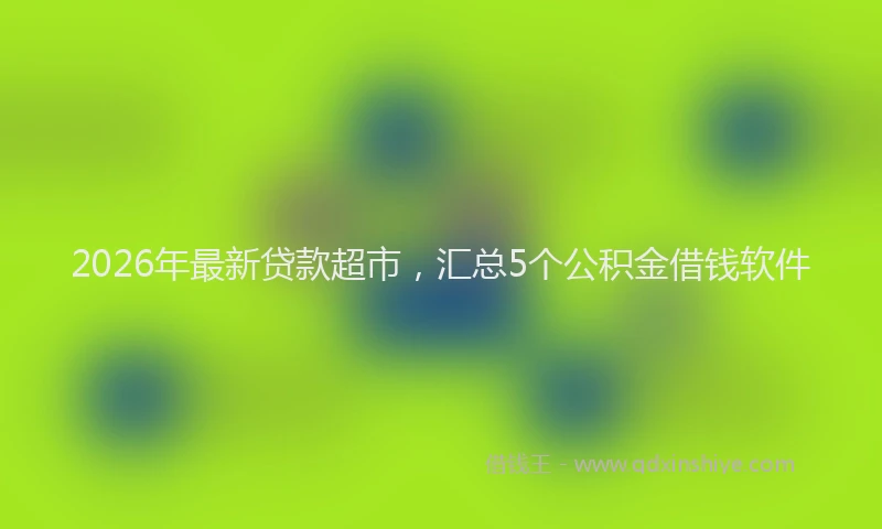 2026年最新贷款超市，汇总5个公积金借钱软件