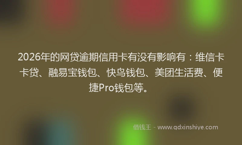 2026年的网贷逾期信用卡有没有影响有：维信卡卡贷、融易宝钱包、快鸟钱包、美团生活费、便捷Pro钱包等。