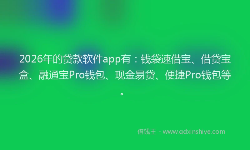 2026年的贷款软件app有：钱袋速借宝、借贷宝盒、融通宝Pro钱包、现金易贷、便捷Pro钱包等。