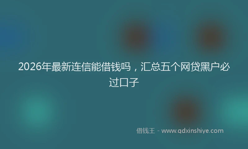 2026年最新连信能借钱吗，汇总五个网贷黑户必过口子