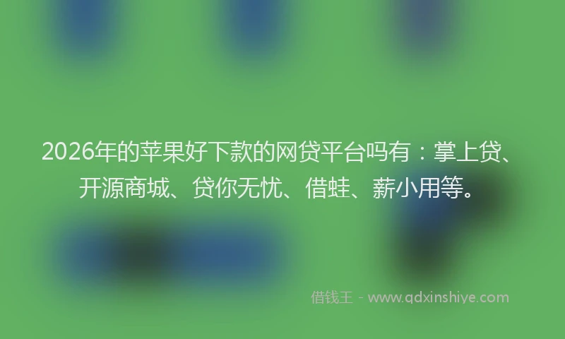 2026年的苹果好下款的网贷平台吗有：掌上贷、开源商城、贷你无忧、借蛙、薪小用等。