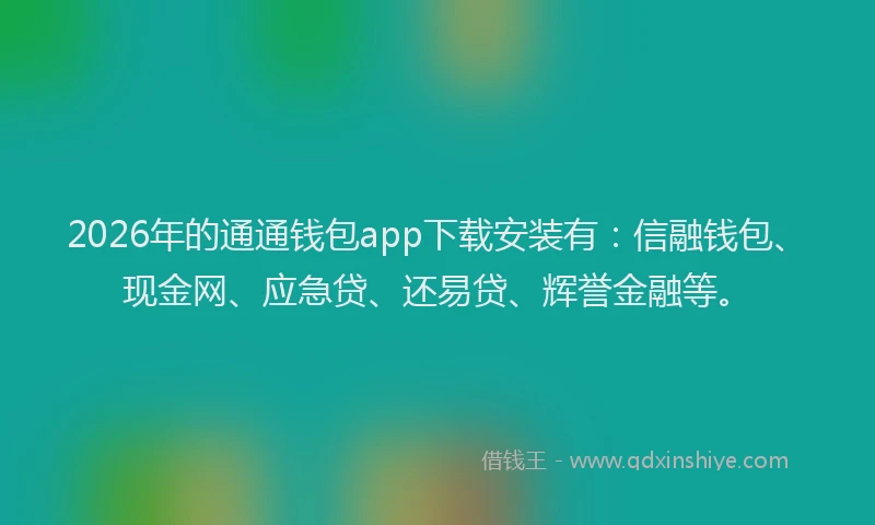 2026年的通通钱包app下载安装有：信融钱包、现金网、应急贷、还易贷、辉誉金融等。