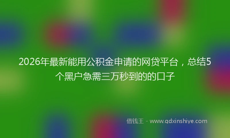 2026年最新能用公积金申请的网贷平台，总结5个黑户急需三万秒到的的口子
