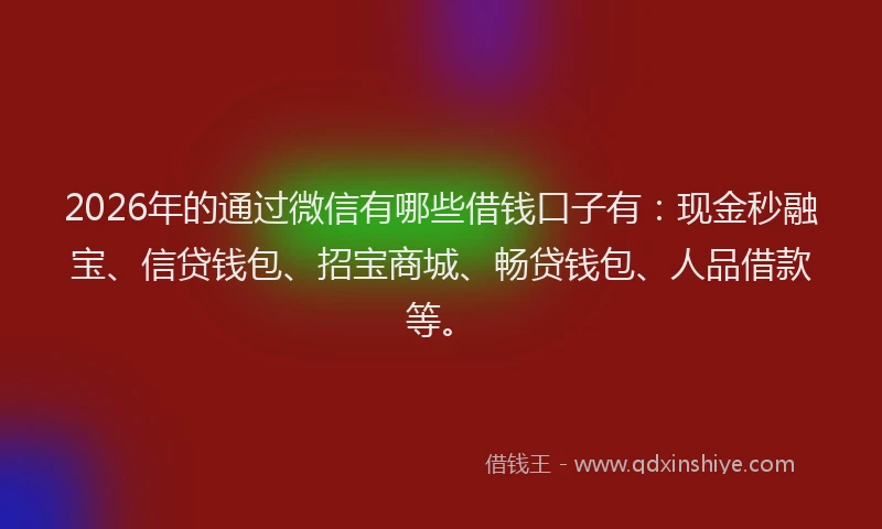 2026年的通过微信有哪些借钱口子有：现金秒融宝、信贷钱包、招宝商城、畅贷钱包、人品借款等。