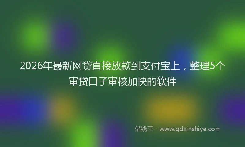 2026年最新网贷直接放款到支付宝上，整理5个审贷口子审核加快的软件