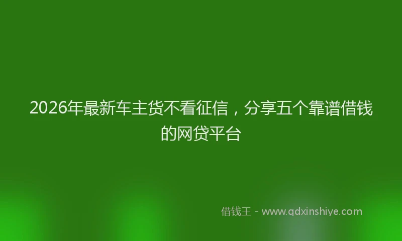 2026年最新车主货不看征信，分享五个靠谱借钱的网贷平台
