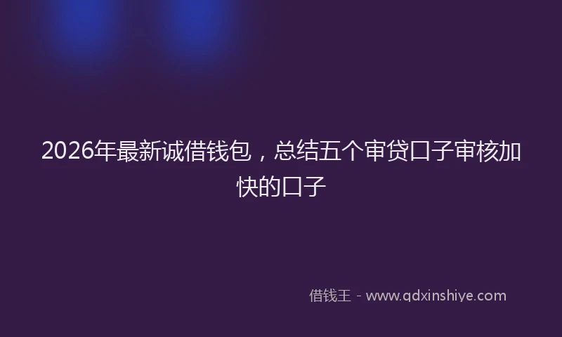 2026年最新诚借钱包，总结五个审贷口子审核加快的口子