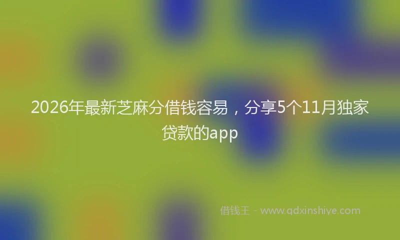 2026年最新芝麻分借钱容易，分享5个11月独家贷款的app