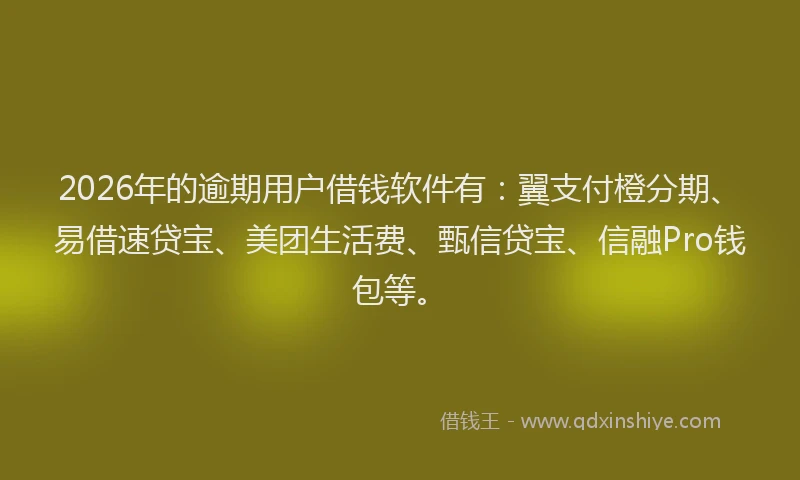 2026年的逾期用户借钱软件有：翼支付橙分期、易借速贷宝、美团生活费、甄信贷宝、信融Pro钱包等。